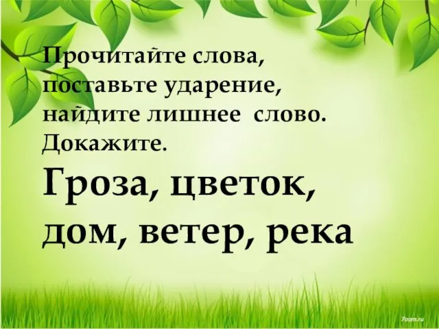 Прочитайте слова, поставьте ударение, найдите лишнее слово. Докажите. Гроза, цветок, дом, ветер, река