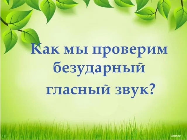 Как мы проверим безударный гласный звук?