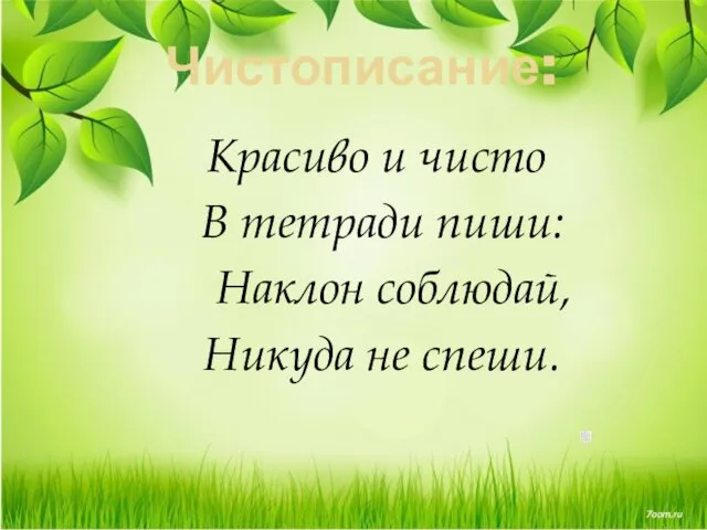 Чистописание: Красиво и чисто В тетради пиши: Наклон соблюдай, Никуда не спеши.