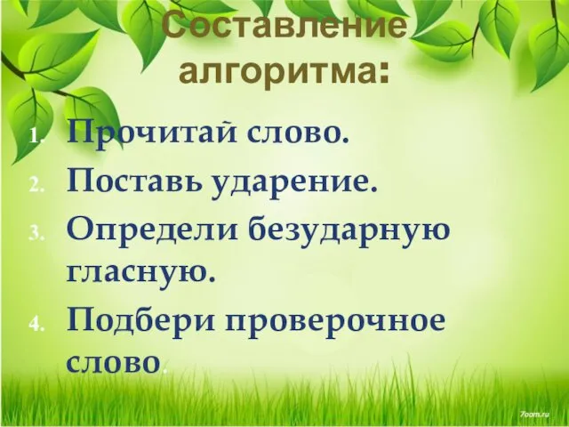 Составление алгоритма: Прочитай слово. Поставь ударение. Определи безударную гласную. Подбери проверочное слово.