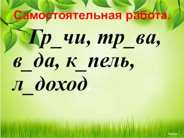 Самостоятельная работа. Гр_чи, тр_ва, в_да, к_пель, л_доход.