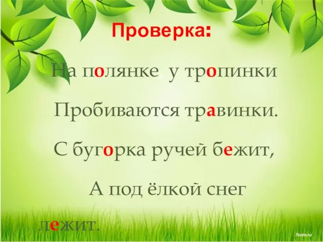 Проверка: На полянке, у тропинки Пробиваются травинки. С бугорка ручей бежит, А под ёлкой снег лежит.