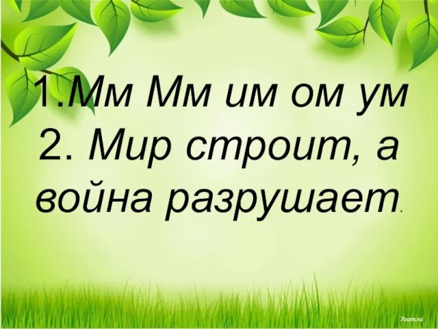 1.Мм Мм им ом ум 2. Мир строит, а война разрушает.