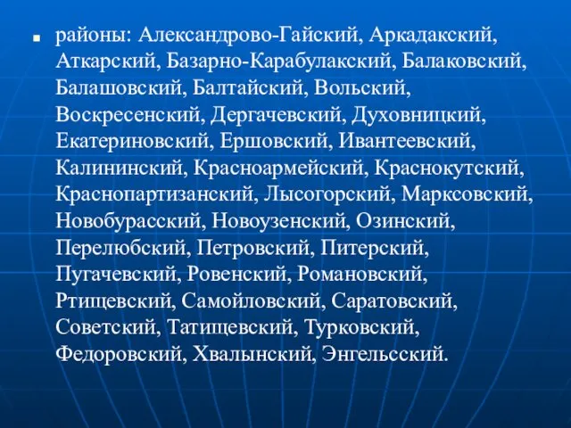 районы: Александрово-Гайский, Аркадакский, Аткарский, Базарно-Карабулакский, Балаковский, Балашовский, Балтайский, Вольский, Воскресенский,