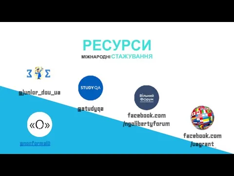 РЕСУРСИ МІЖНАРОДНІ СТАЖУВАННЯ @studyqa @junior_dou_ua facebook.com /uagrant facebook.com /ngolibertyforum @nonformalO