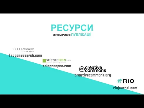 РЕСУРСИ МІЖНАРОДНІ ПУБЛІКАЦІЇ riojournal.com scienceopen.com creativecommons.org f1000research.com