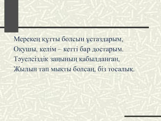 Мерекең құтты болсын ұстаздарым, Оқушы, келім – кетті бар достарым.