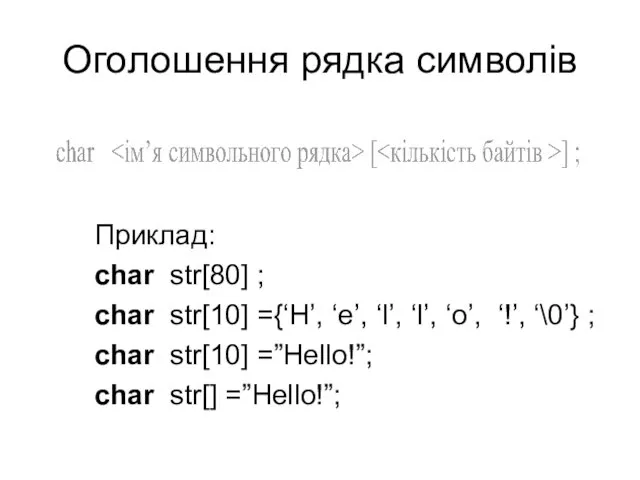 Оголошення рядка символів Приклад: char str[80] ; char str[10] ={‘H’,