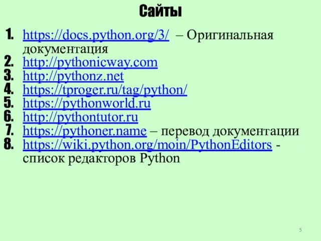 Сайты https://docs.python.org/3/ – Оригинальная документация http://pythonicway.com http://pythonz.net https://tproger.ru/tag/python/ https://pythonworld.ru http://pythontutor.ru