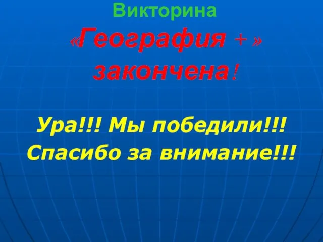 Викторина «География + » закончена! Ура!!! Мы победили!!! Спасибо за внимание!!!