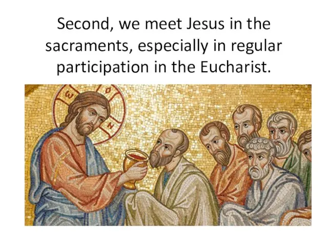 Second, we meet Jesus in the sacraments, especially in regular participation in the Eucharist.