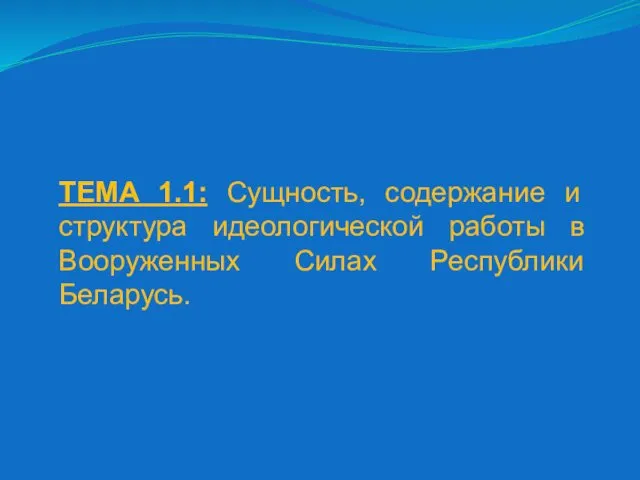 ТЕМА 1.1: Сущность, содержание и структура идеологической работы в Вооруженных Силах Республики Беларусь.