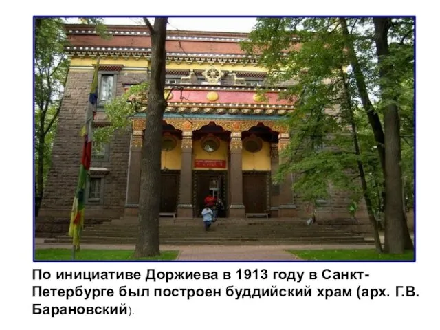 По инициативе Доржиева в 1913 году в Санкт-Петербурге был построен буддийский храм (арх. Г.В.Барановский).