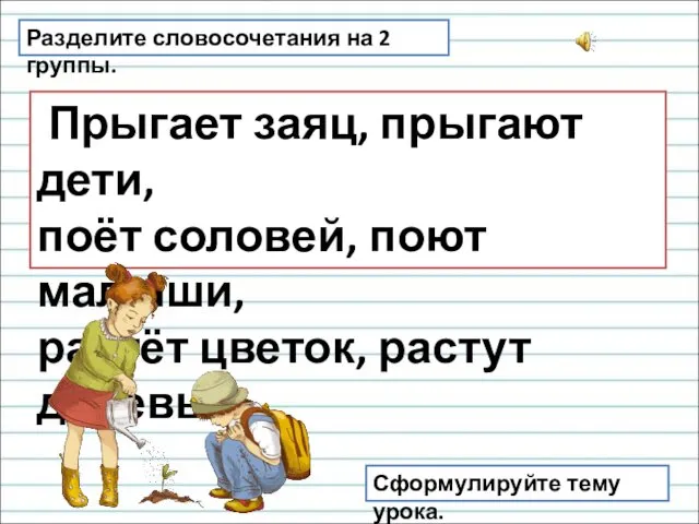 Разделите словосочетания на 2 группы. Прыгает заяц, прыгают дети, поёт