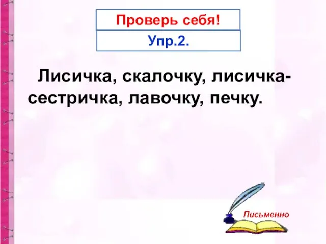 Проверь себя! Упр.2. Лисичка, скалочку, лисичка- сестричка, лавочку, печку.