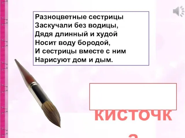 Разноцветные сестрицы Заскучали без водицы, Дядя длинный и худой Носит воду бородой, И