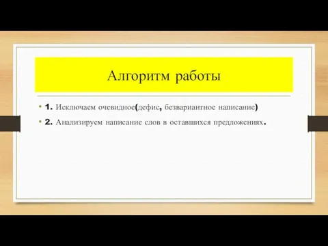 Алгоритм работы 1. Исключаем очевидное(дефис, безвариантное написание) 2. Анализируем написание слов в оставшихся предложениях.