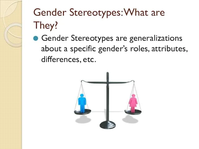 Gender Stereotypes: What are They? Gender Stereotypes are generalizations about