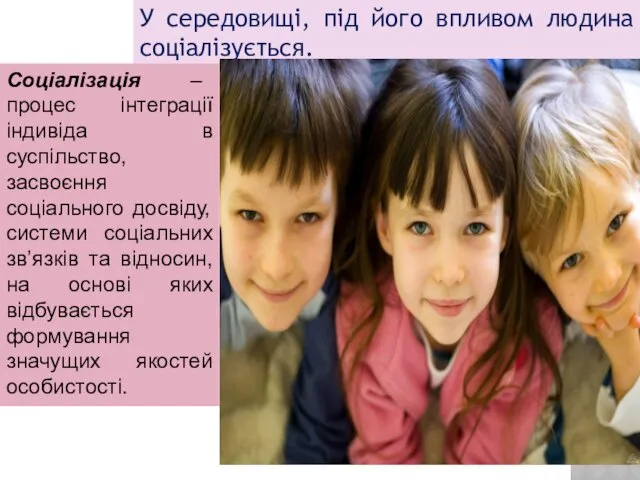 У середовищі, під його впливом людина соціалізується. Соціалізація – процес