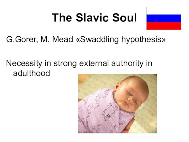 The Slavic Soul G.Gorer, M. Mead «Swaddling hypothesis» Necessity in strong external authority in adulthood