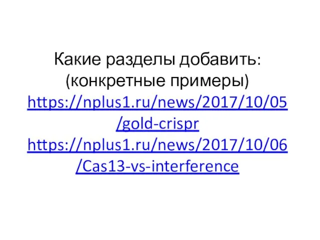 Какие разделы добавить: (конкретные примеры) https://nplus1.ru/news/2017/10/05/gold-crispr https://nplus1.ru/news/2017/10/06/Cas13-vs-interference