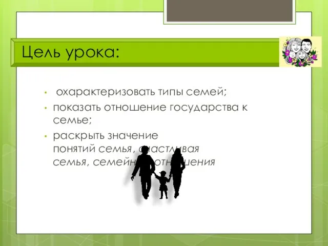 Цель урока: охарактеризовать типы семей; показать отношение государства к семье;