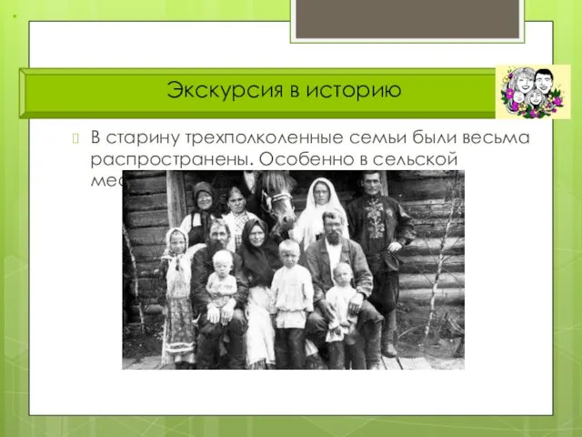 Экскурсия в историю В старину трехполколенные семьи были весьма распространены. Особенно в сельской местности