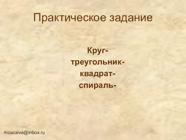 Практическое задание Круг- треугольник- квадрат- спираль- mzaiceva@inbox.ru