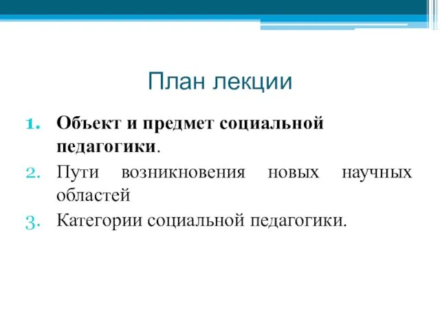 План лекции Объект и предмет социальной педагогики. Пути возникновения новых научных областей Категории социальной педагогики.