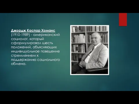 Джордж Каспар Хоманс (1910-1989) - американский социолог, который сформулировал шесть