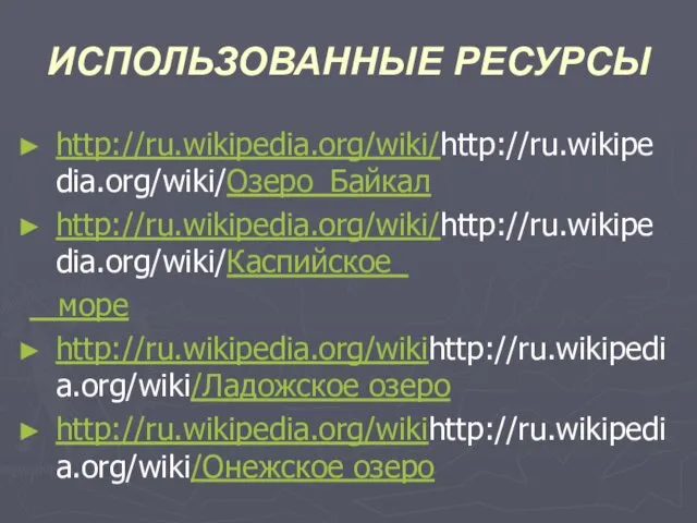 ИСПОЛЬЗОВАННЫЕ РЕСУРСЫ http://ru.wikipedia.org/wiki/http://ru.wikipedia.org/wiki/Озеро_Байкал http://ru.wikipedia.org/wiki/http://ru.wikipedia.org/wiki/Каспийское_ море http://ru.wikipedia.org/wikihttp://ru.wikipedia.org/wiki/Ладожское озеро http://ru.wikipedia.org/wikihttp://ru.wikipedia.org/wiki/Онежское озеро