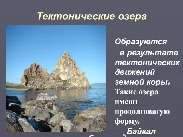 Тектонические озера Образуются в результате тектонических движений земной коры. Такие озера имеют продолговатую форму. Байкал (грабен)