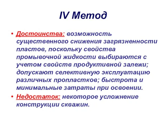 IV Метод Достоинства: возможность существенного снижения загрязненности пластов, поскольку свойства