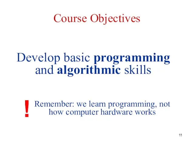 Course Objectives Develop basic programming and algorithmic skills Remember: we learn programming, not