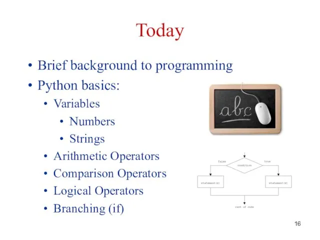 Today Brief background to programming Python basics: Variables Numbers Strings Arithmetic Operators Comparison