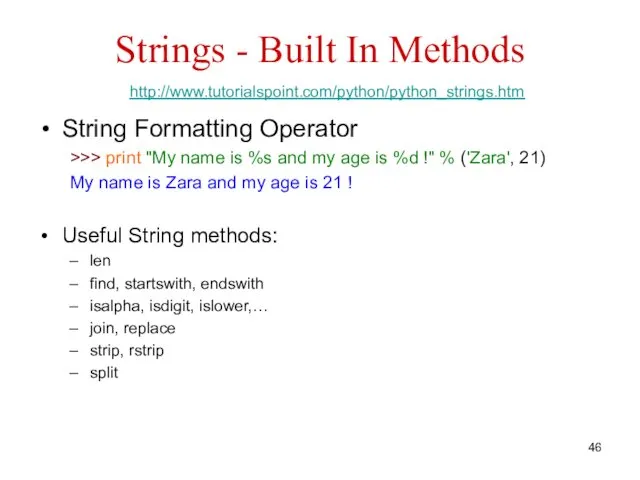 Strings - Built In Methods http://www.tutorialspoint.com/python/python_strings.htm String Formatting Operator >>> print "My name