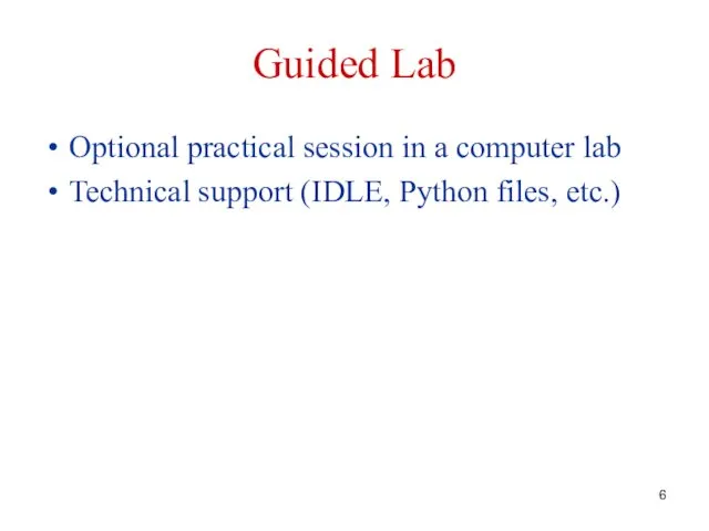 Guided Lab Optional practical session in a computer lab Technical support (IDLE, Python files, etc.)