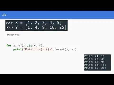 zip Python-way: for x, y in zip(X, Y): print('Point: ({}, {})'.format(x, y))