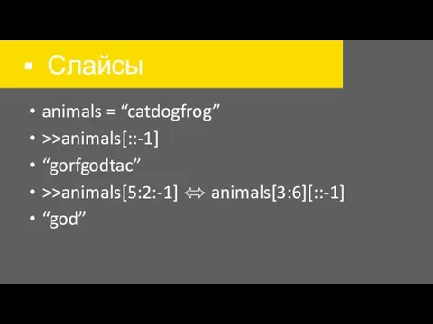 Слайсы animals = “catdogfrog” >>animals[::-1] “gorfgodtac” >>animals[5:2:-1] ⬄ animals[3:6][::-1] “god”