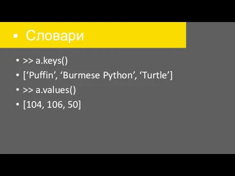 Словари >> a.keys() [‘Puffin’, ‘Burmese Python’, ‘Turtle’] >> a.values() [104, 106, 50]