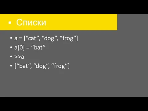 Списки a = [“cat”, “dog”, “frog”] a[0] = “bat” >>a [“bat”, “dog”, “frog”]