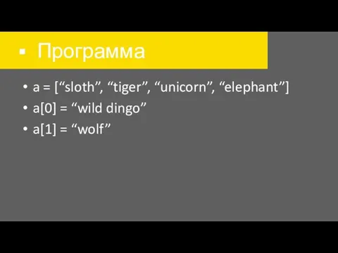 Программа a = [“sloth”, “tiger”, “unicorn”, “elephant”] a[0] = “wild dingo” a[1] = “wolf”