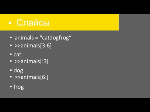 Слайсы animals = “catdogfrog” >>animals[3:6] >>animals[:3] >>animals[6:] cat dog frog