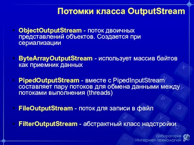 Потомки класса OutputStream ObjectOutputStream - поток двоичных представлений объектов. Создается