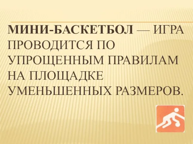 МИНИ-БАСКЕТБОЛ — ИГРА ПРОВОДИТСЯ ПО УПРОЩЕННЫМ ПРАВИЛАМ НА ПЛОЩАДКЕ УМЕНЬШЕННЫХ РАЗМЕРОВ.