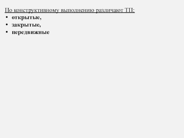 По конструктивному выполнению различают ТП: открытые, закрытые, передвижные