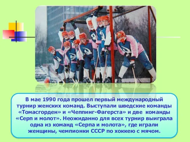 В мае 1990 года прошел первый международный турнир женских команд.