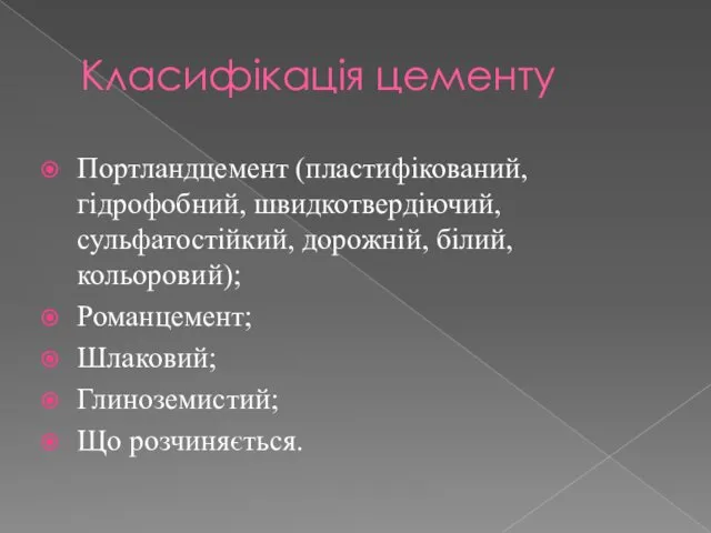 Класифікація цементу Портландцемент (пластифікований, гідрофобний, швидкотвердіючий, сульфатостійкий, дорожній, білий, кольоровий); Романцемент; Шлаковий; Глиноземистий; Що розчиняється.