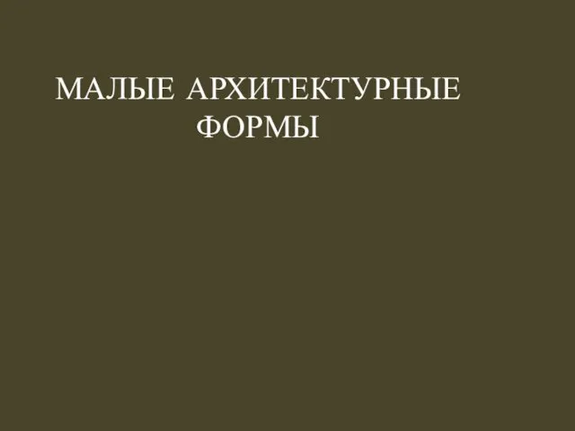 МАЛЫЕ АРХИТЕКТУРНЫЕ ФОРМЫ