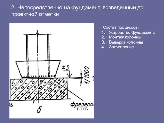 2. Непосредственно на фундамент, возведенный до проектной отметки Состав процессов: